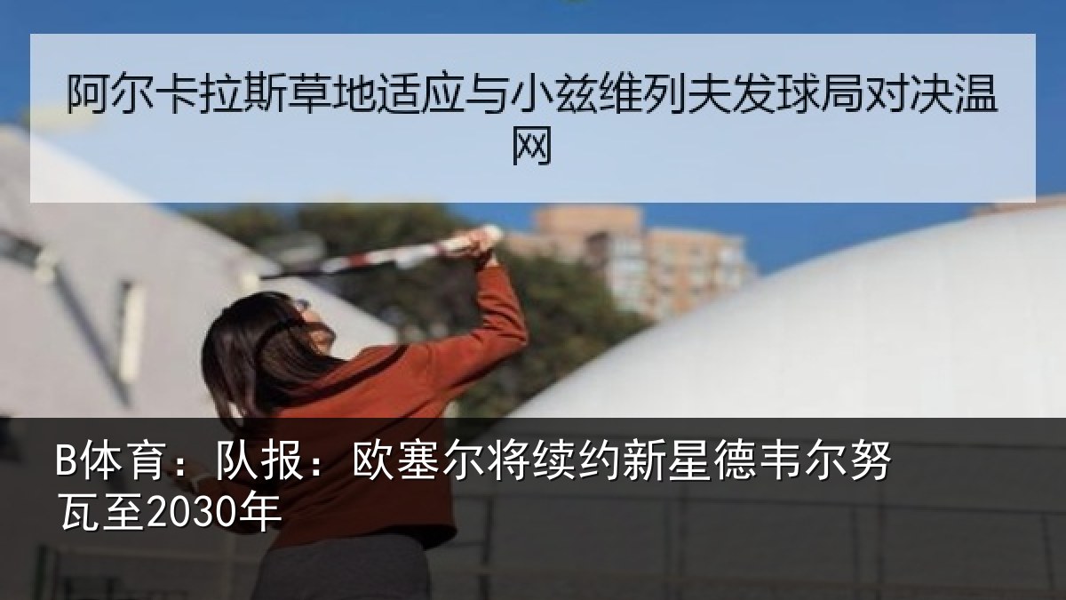 B体育:队报相关情况德韦尔努瓦至2030年