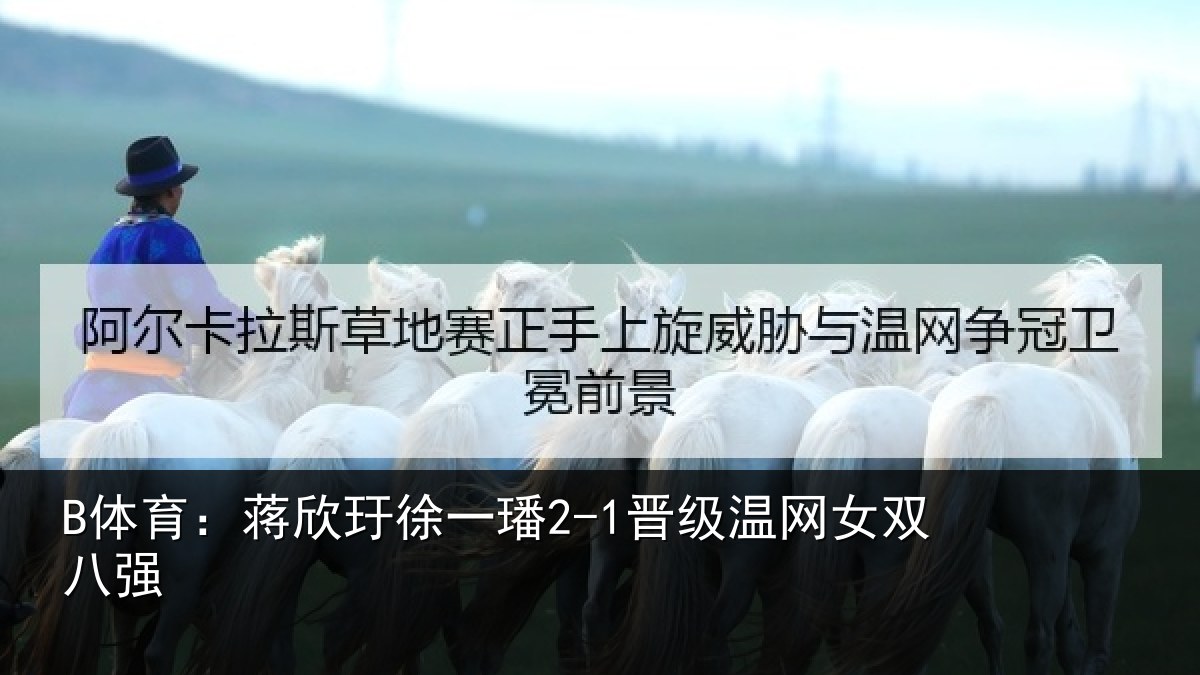 B体育：蒋欣玗徐一璠2-1晋级温网女双八强