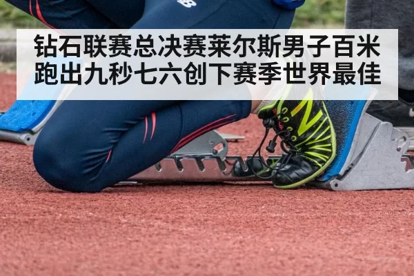 钻石联赛总决赛莱尔斯男子百米跑出九秒七六创下赛季世界最佳