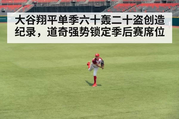 大谷翔平单季六十轰二十盗创造纪录，道奇强势锁定季后赛席位