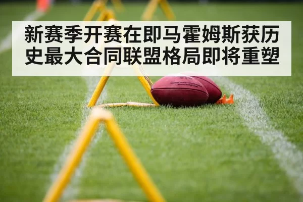 新赛季开赛在即马霍姆斯获历史最大合同联盟格局即将重塑