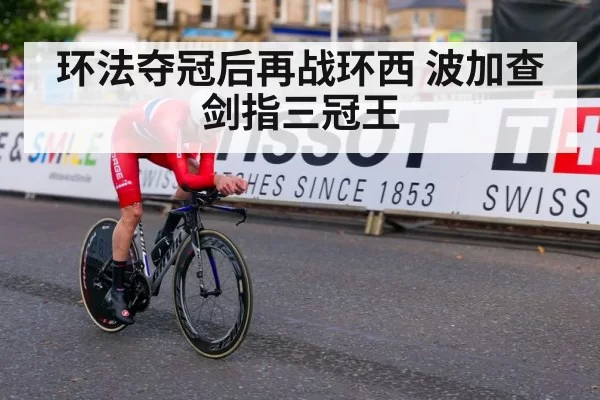 环法夺冠后再战环西 波加查剑指三冠王